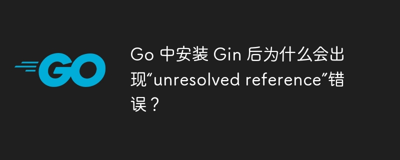 Go 中安装 Gin 后为什么会出现“unresolved reference”错误？