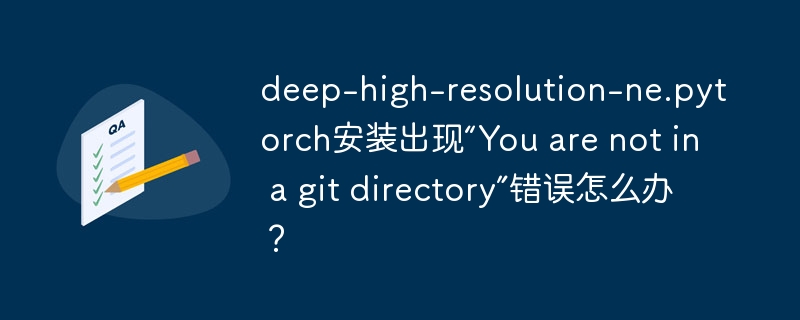deep-high-resolution-ne.pytorch安装出现“You are not in a git directory”错误怎么办？