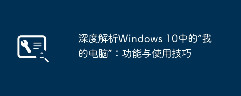深度解析Windows 10中的“我的电脑”：功能与使用技巧