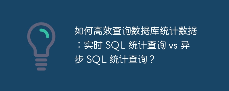 如何高效查询数据库统计数据：实时 SQL 统计查询 vs 异步 SQL 统计查询？
