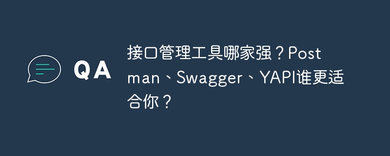 接口管理工具哪家强?Postman、Swagger、YAPI谁更适合你?