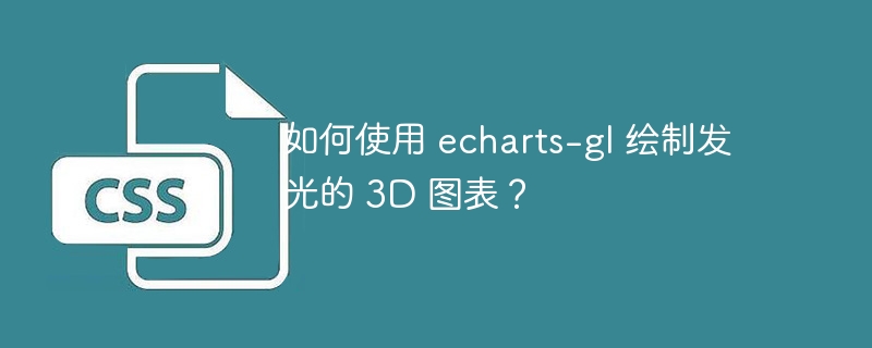 如何使用 echarts-gl 绘制发光的 3D 图表？