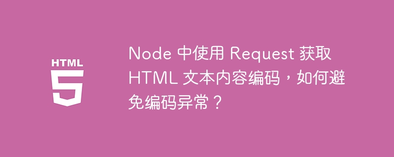 Node 中使用 Request 获取 HTML 文本内容编码,如何避免编码异常?