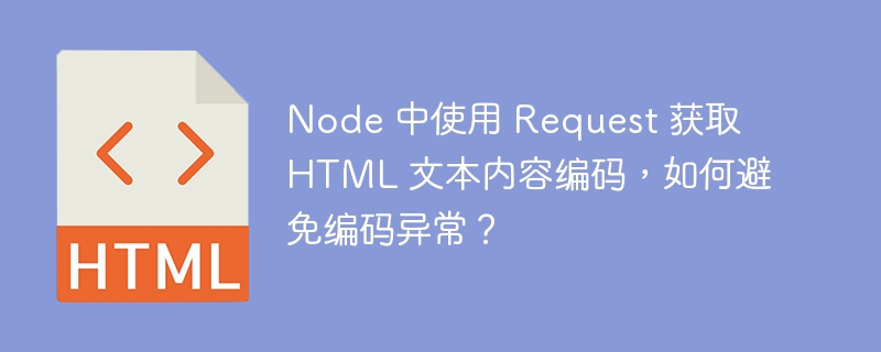 Node 中使用 Request 获取 HTML 文本内容编码，如何避免编码异常？ 
