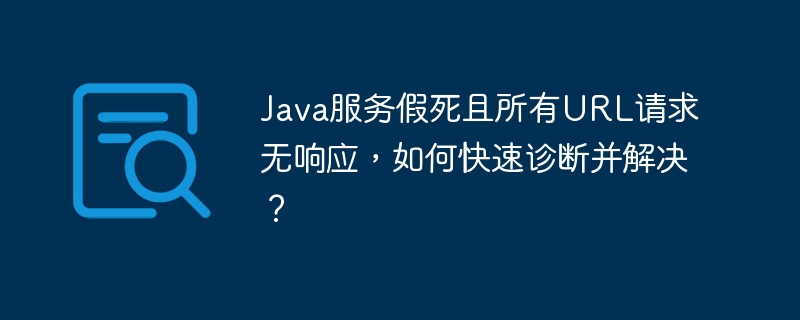Java服务假死且所有URL请求无响应，如何快速诊断并解决？