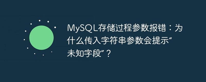 MySQL存储过程参数报错：为什么传入字符串参数会提示“未知字段”？