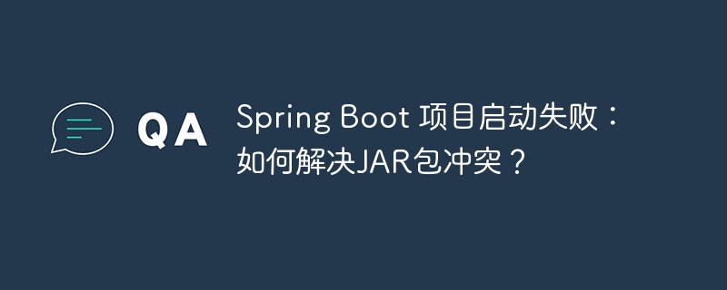 Spring Boot 项目启动失败：如何解决JAR包冲突？