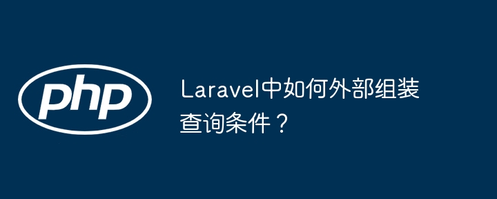 Laravel中如何外部组装查询条件？