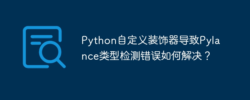 Python自定义装饰器导致Pylance类型检测错误如何解决？