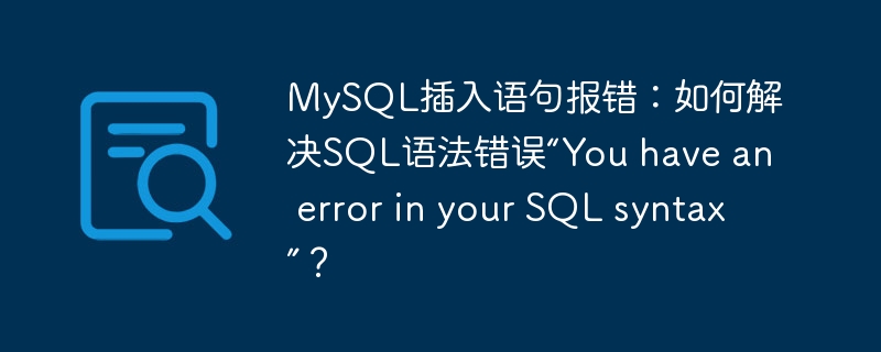 MySQL插入语句报错:如何解决SQL语法错误“You have an error in your SQL syntax”?