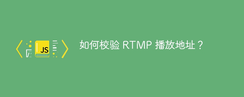 如何校验 RTMP 播放地址？