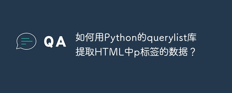 如何用Python的querylist库提取HTML中p标签的数据?