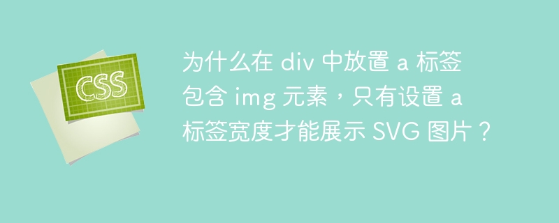 为什么在 div 中放置 a 标签包含 img 元素，只有设置 a 标签宽度才能展示 SVG 图片？
