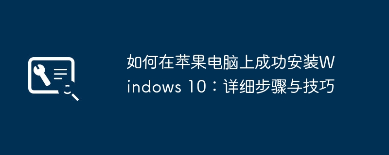 如何在苹果电脑上成功安装Windows 10：详细步骤与技巧