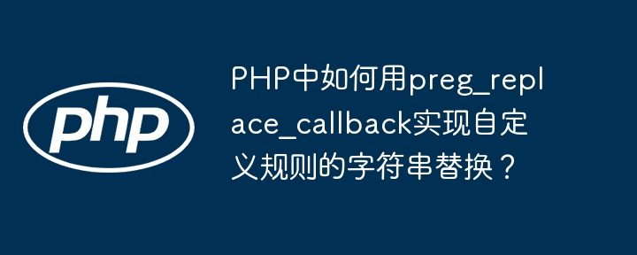 PHP中如何用preg_replace_callback实现自定义规则的字符串替换？