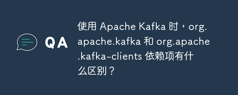 使用 Apache Kafka 时，org.apache.kafka 和 org.apache.kafka-clients 依赖项有什么区别？