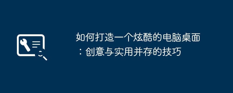 如何打造一个炫酷的电脑桌面：创意与实用并存的技巧
