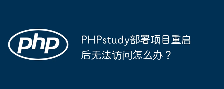 PHPstudy部署项目重启后无法访问怎么办？