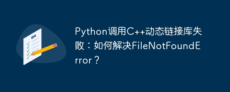 Python调用C++动态链接库失败:如何解决FileNotFoundError?