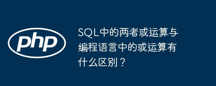SQL中的两者或运算与编程语言中的或运算有什么区别？