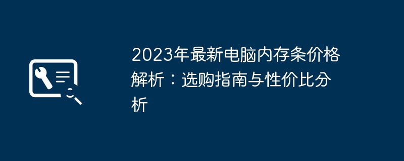 2023年最新电脑内存条价格解析:选购指南与性价比分析