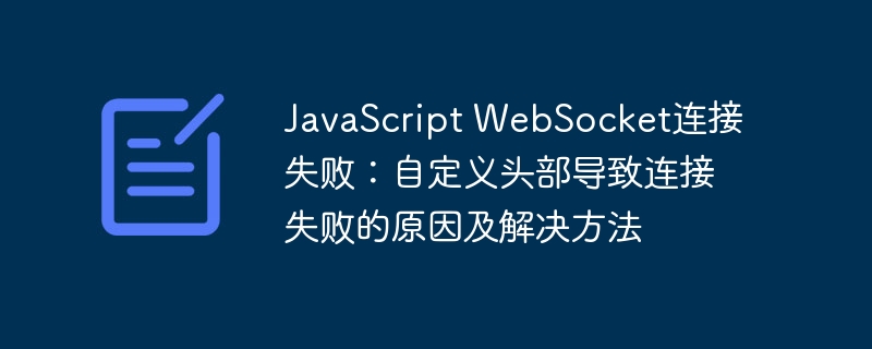 JavaScript WebSocket连接失败：自定义头部导致连接失败的原因及解决方法
