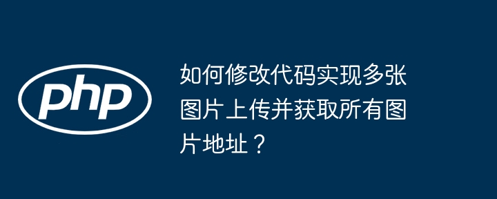 如何修改代码实现多张图片上传并获取所有图片地址?