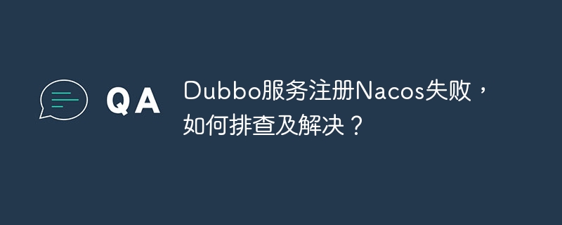 Dubbo服务注册Nacos失败，如何排查及解决？