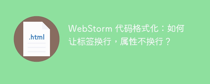 WebStorm 代码格式化：如何让标签换行，属性不换行？ 
