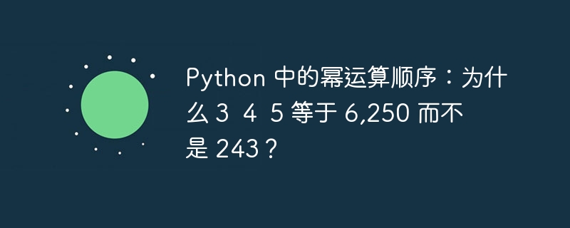 Python 中的幂运算顺序:为什么 3 4 5 等于 6,250 而不是 243?