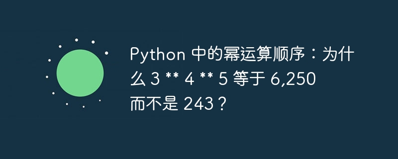 Python 中的幂运算顺序：为什么 3  4  5 等于 6,250 而不是 243？ 
