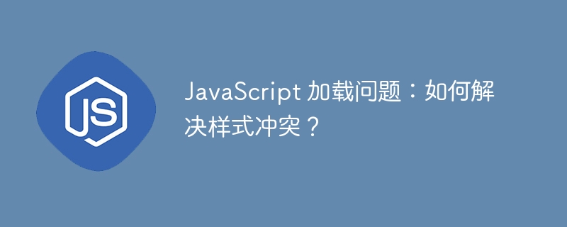 JavaScript 加载问题：如何解决样式冲突？