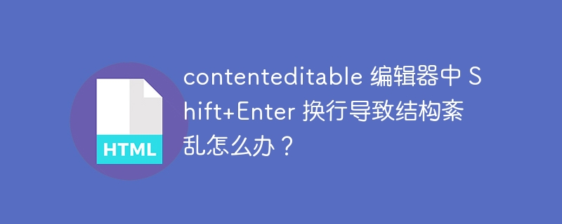 contenteditable 编辑器中 Shift+Enter 换行导致结构紊乱怎么办？ 
