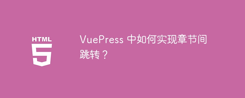 VuePress 中如何实现章节间跳转？ 
