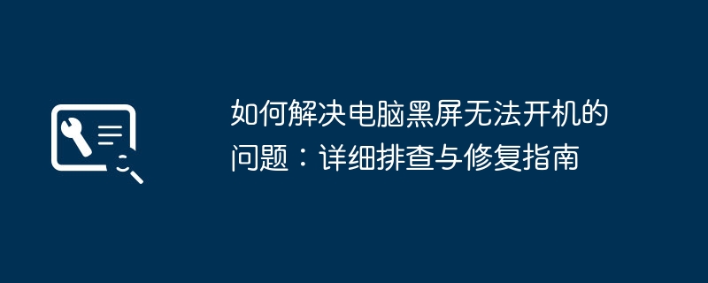 如何解决电脑黑屏无法开机的问题：详细排查与修复指南