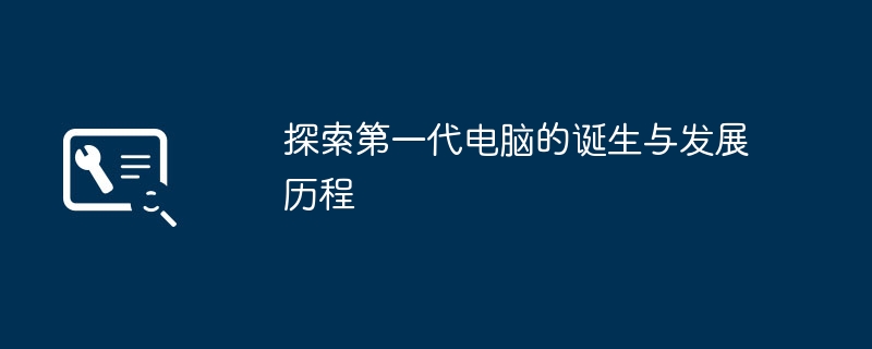 探索第一代电脑的诞生与发展历程