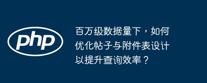 百万级数据量下,如何优化帖子与附件表设计以提升查询效率?