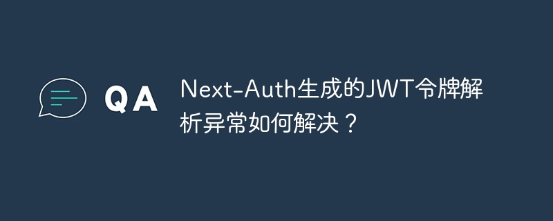 Next-Auth生成的JWT令牌解析异常如何解决?