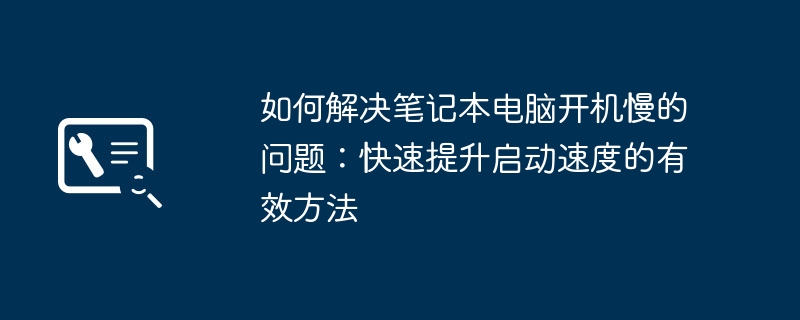如何解决笔记本电脑开机慢的问题：快速提升启动速度的有效方法