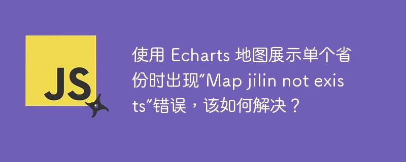使用 Echarts 地图展示单个省份时出现“Map jilin not exists”错误,该如何解决?