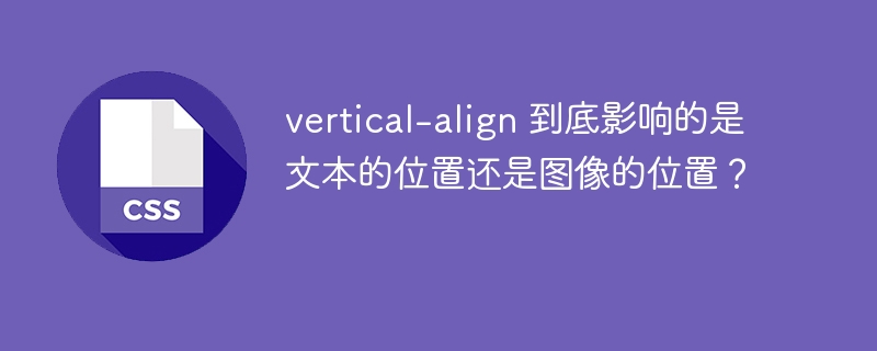 vertical-align 到底影响的是文本的位置还是图像的位置？