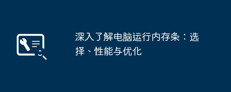 深入了解电脑运行内存条：选择、性能与优化