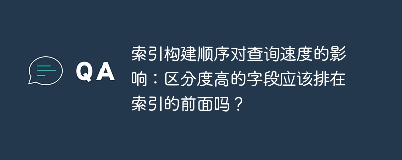 索引构建顺序对查询速度的影响：区分度高的字段应该排在索引的前面吗？
