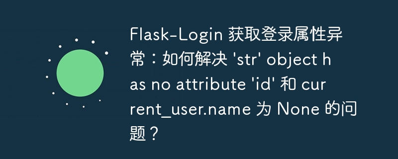 Flask-Login 获取登录属性异常：如何解决 \'str\' object has no attribute \'id\' 和 current_user.name 为 None 的问题？