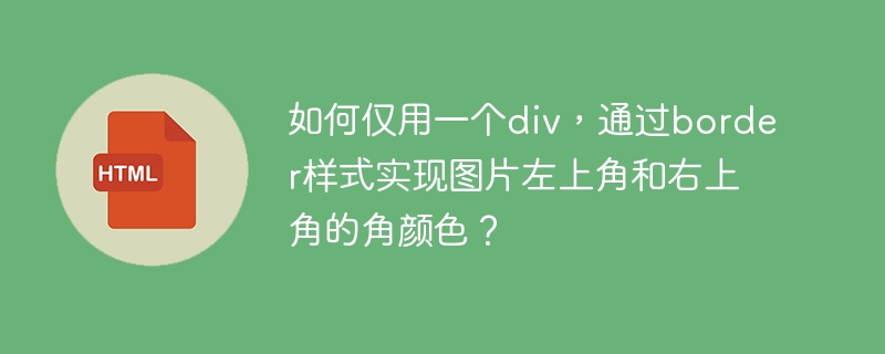 如何仅用一个div，通过border样式实现图片左上角和右上角的角颜色？ 

