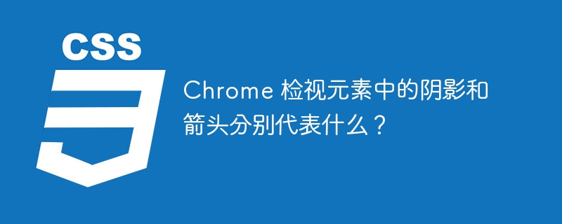 Chrome 检视元素中的阴影和箭头分别代表什么？