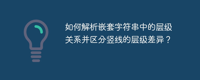 如何解析嵌套字符串中的层级关系并区分竖线的层级差异？