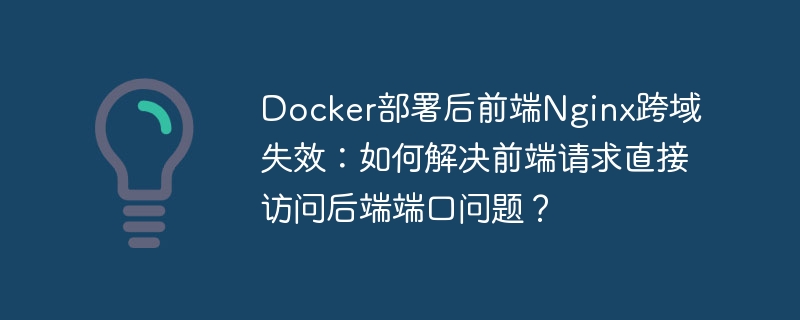 Docker部署后前端Nginx跨域失效：如何解决前端请求直接访问后端端口问题？