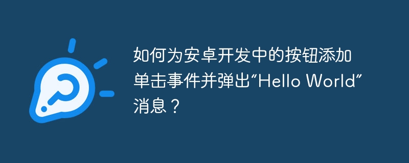 如何为安卓开发中的按钮添加单击事件并弹出“Hello World”消息？