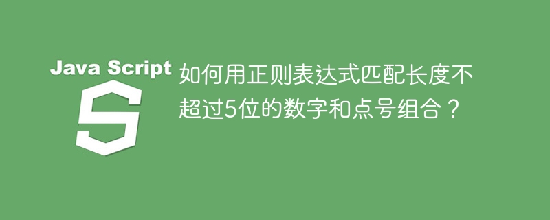 如何用正则表达式匹配长度不超过5位的数字和点号组合？